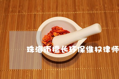 珠海市擅长环保维权律师 珠海市擅长环保维权律师