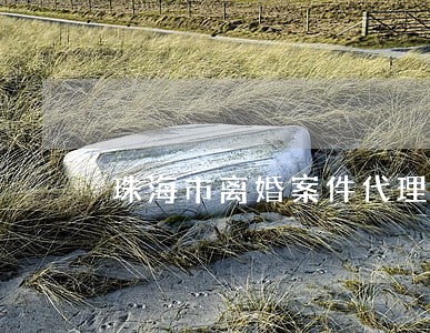 珠海市离婚案件代理律师 珠海市离婚案件代理律师
