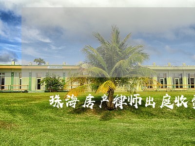 珠海房产律师出庭收费 珠海房产律师出庭收费