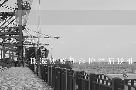 珠海找减刑辩护律师找谁
