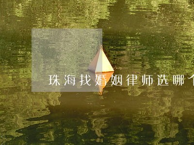 珠海找婚姻律师选哪个 珠海找婚姻律师选哪个