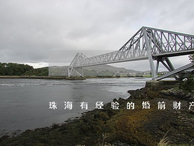 珠海有经验的婚前财产律师 珠海有经验的婚前财产律师