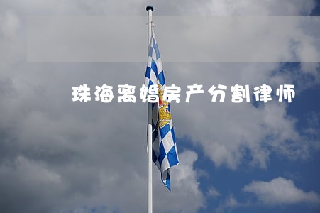 珠海离婚房产分割律师 珠海离婚房产分割律师