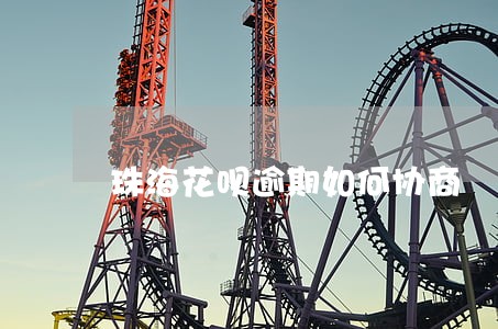 珠海花呗逾期如何协商 珠海花呗逾期如何协商