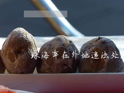 珠海车在外地违法处理吗