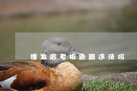 理发店老板跑路违法吗 理发店老板跑路违法吗
