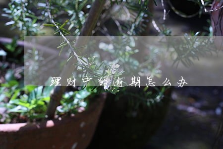 理财中的逾期怎么办 理财中的逾期怎么办