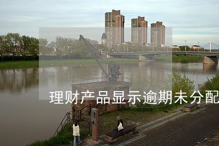理财产品显示逾期未分配收益 理财产品显示逾期未分配收益