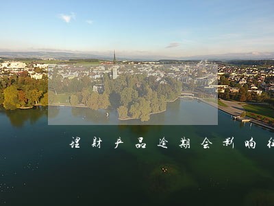 理财产品逾期会影响征信吗 理财产品逾期会影响征信吗