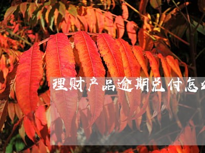 理财产品逾期兑付怎么办 理财产品逾期兑付怎么办