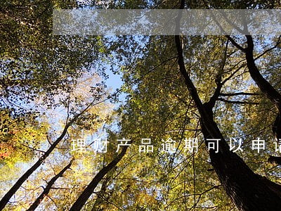 理财产品逾期可以申请延期吗 理财产品逾期可以申请延期吗