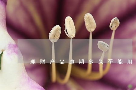 理财产品逾期多久不能用 理财产品逾期多久不能用