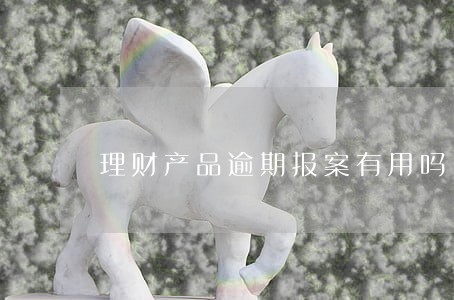 理财产品逾期报案有用吗 理财产品逾期报案有用吗