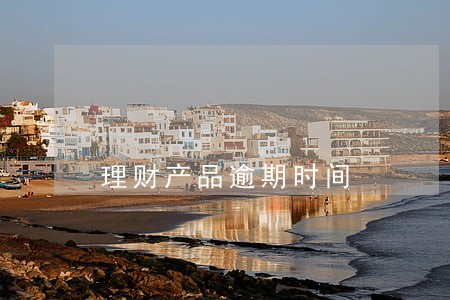 理财产品逾期时间 理财产品逾期时间