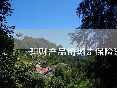 理财产品逾期走保险流程 理财产品逾期走保险流程