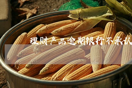 理财产品逾期银行不承认推广 理财产品逾期银行不承认推广
