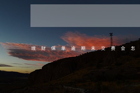 理财保单逾期未交费会怎样 理财保单逾期未交费会怎样