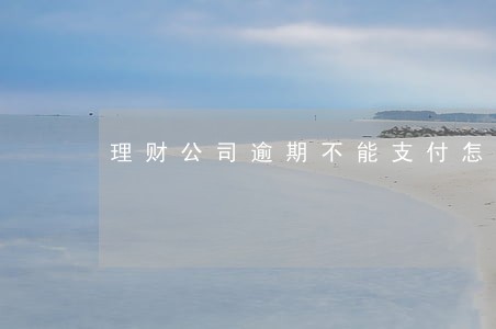理财公司逾期不能支付怎么办 理财公司逾期不能支付怎么办
