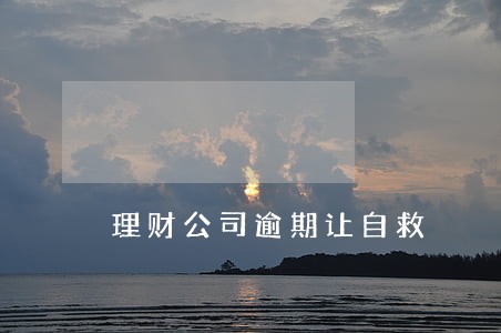 理财公司逾期让自救 理财公司逾期让自救