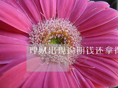 理财出现逾期钱还拿得回来不 理财出现逾期钱还拿得回来不
