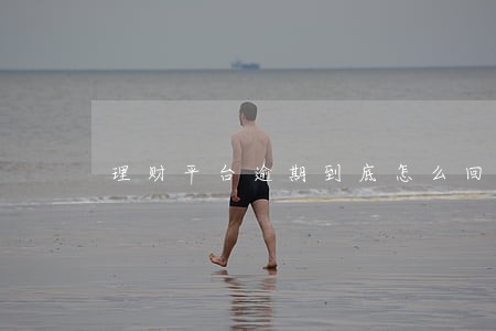 理财平台逾期到底怎么回事 理财平台逾期到底怎么回事