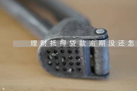 理财抵押贷款逾期没还怎么办 理财抵押贷款逾期没还怎么办