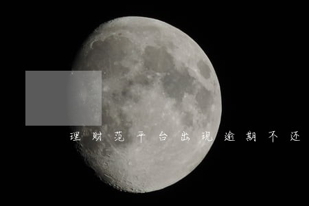 理财范平台出现逾期不还的 理财范平台出现逾期不还的