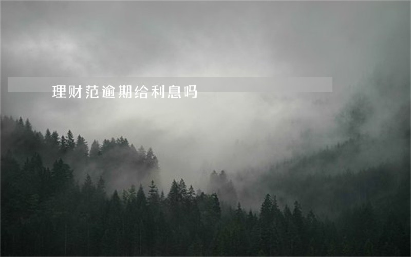 理财范逾期给利息吗 理财范逾期给利息吗