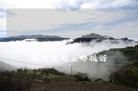 理财逾期上哪投诉 理财逾期上哪投诉