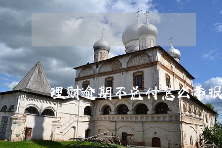 理财逾期不兑付怎么举报 理财逾期不兑付怎么举报