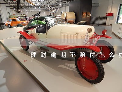 理财逾期不赔付怎么办 理财逾期不赔付怎么办