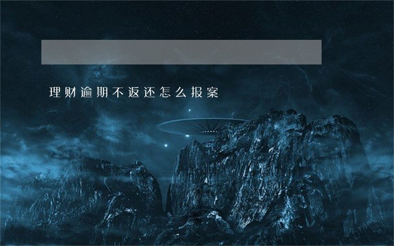 理财逾期不返还怎么报案 理财逾期不返还怎么报案