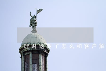 理财逾期了怎么和客户解释