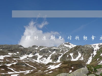 理财逾期兑付钱能拿出来吗 理财逾期兑付钱能拿出来吗