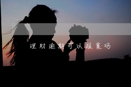 理财逾期可以报案吗 理财逾期可以报案吗