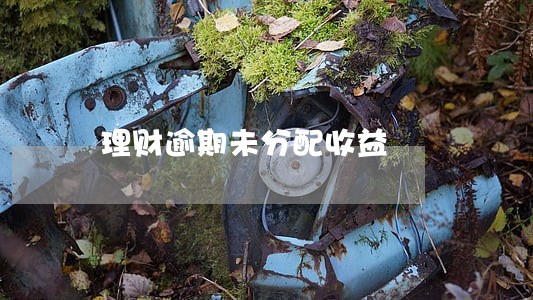 理财逾期未分配收益 理财逾期未分配收益