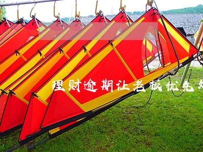 理财逾期让老板优先处理 理财逾期让老板优先处理