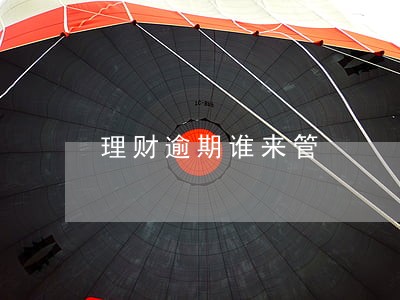 理财逾期谁来管 理财逾期谁来管