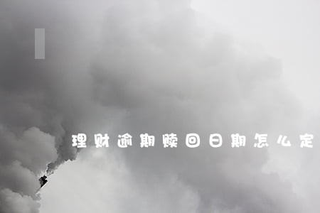 理财逾期赎回日期怎么定