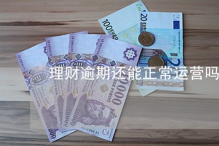 理财逾期还能正常运营吗 理财逾期还能正常运营吗