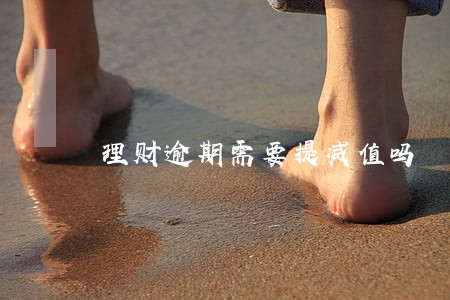 理财逾期需要提减值吗 理财逾期需要提减值吗