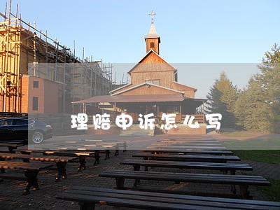理赔申诉怎么写 理赔申诉怎么写