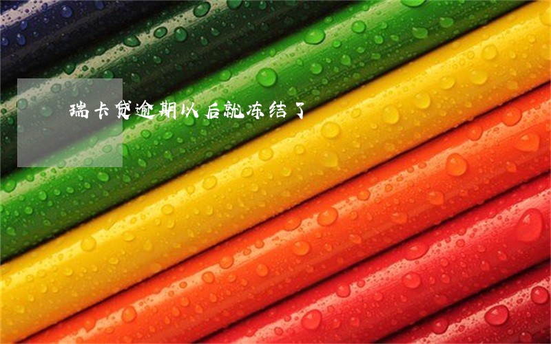 瑞卡贷逾期以后就冻结了 瑞卡贷逾期以后就冻结了