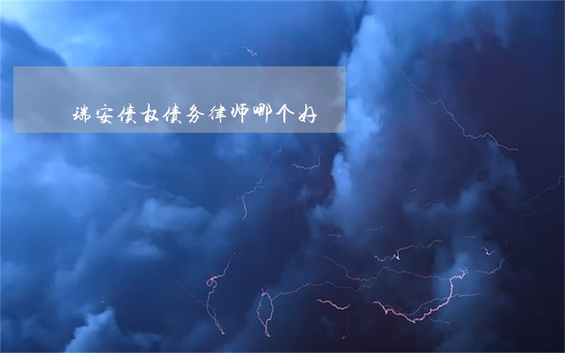 瑞安债权债务律师哪个好 瑞安债权债务律师哪个好