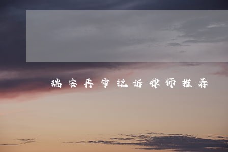瑞安再审抗诉律师推荐 瑞安再审抗诉律师推荐
