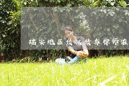 瑞安地区债权债务律师在线咨询 瑞安地区债权债务律师在线咨询