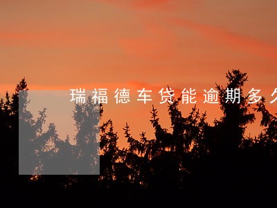 瑞福德车贷能逾期多久会拖车 瑞福德车贷能逾期多久会拖车