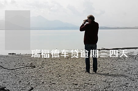 瑞福德车贷逾期三四天 瑞福德车贷逾期三四天