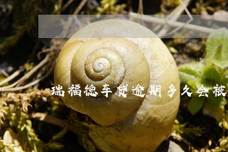 瑞福德车贷逾期多久会被拖车 瑞福德车贷逾期多久会被拖车