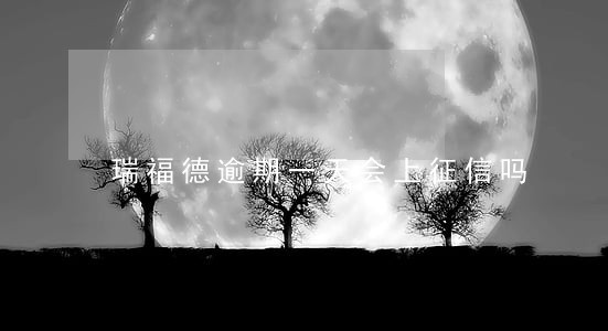 瑞福德逾期一天会上征信吗 瑞福德逾期一天会上征信吗
